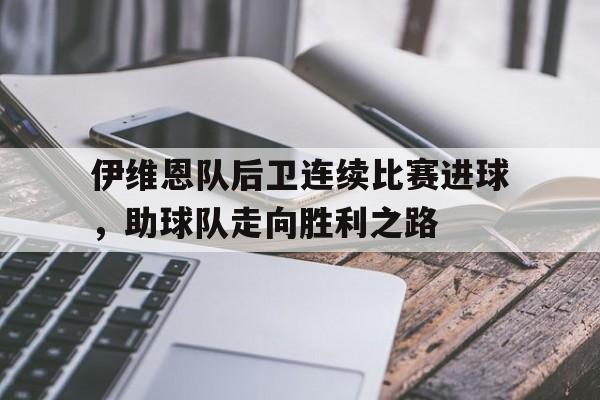 关于伊维恩队后卫连续比赛进球，助球队走向胜利之路的信息