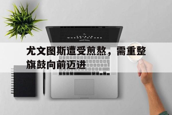包含尤文图斯遭受煎熬，需重整旗鼓向前迈进的词条